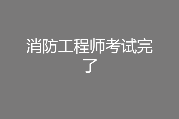 消防工程师考试完了