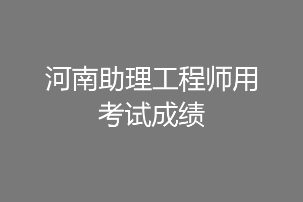 河南助理工程师用考试成绩