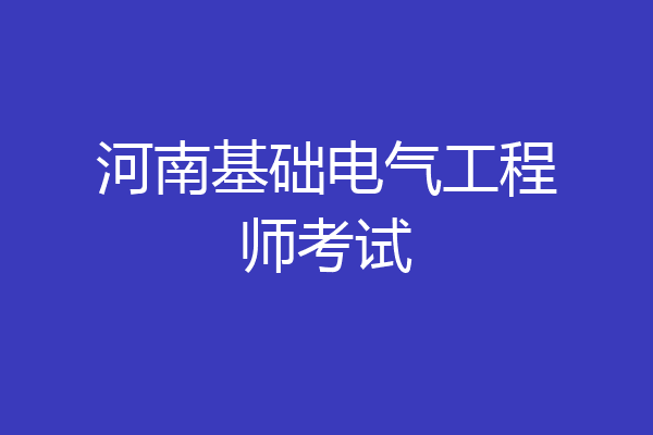 河南基础电气工程师考试