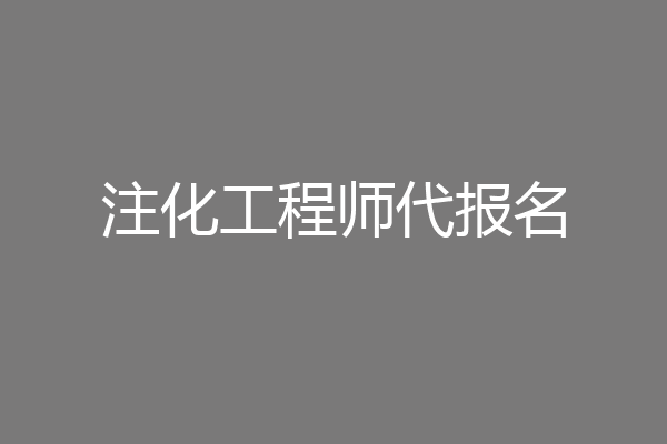 注化工程师代报名