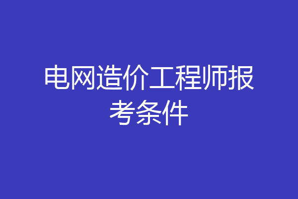 电网造价工程师报考条件