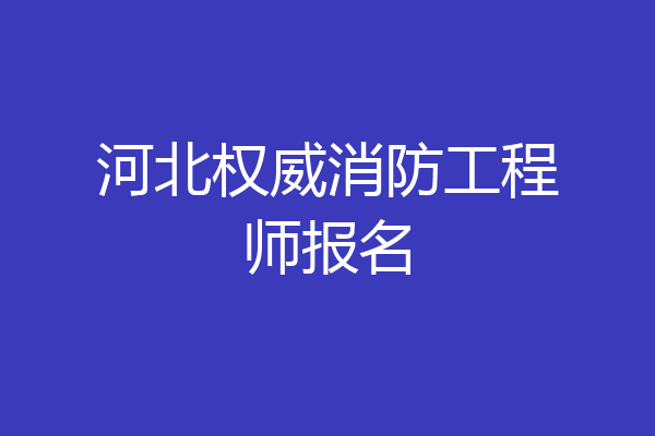 河北权威消防工程师报名