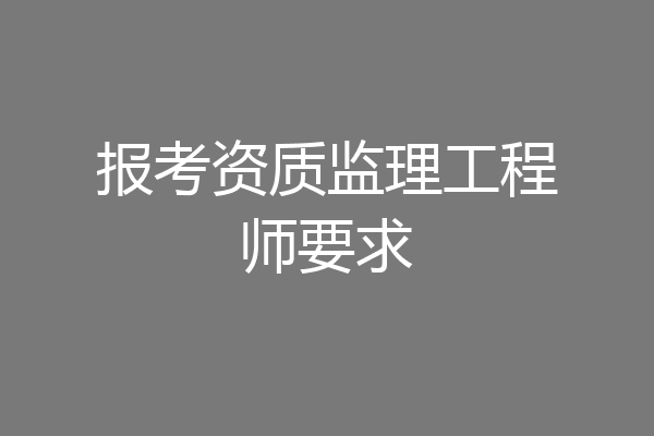 报考资质监理工程师要求