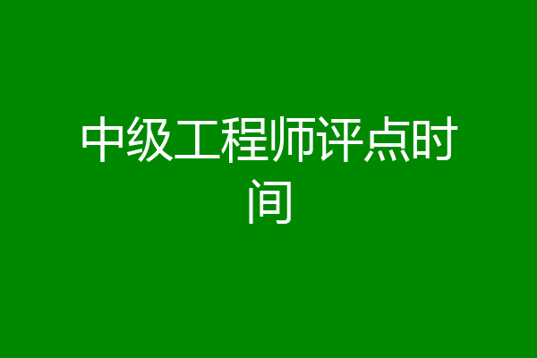 中级工程师评点时间