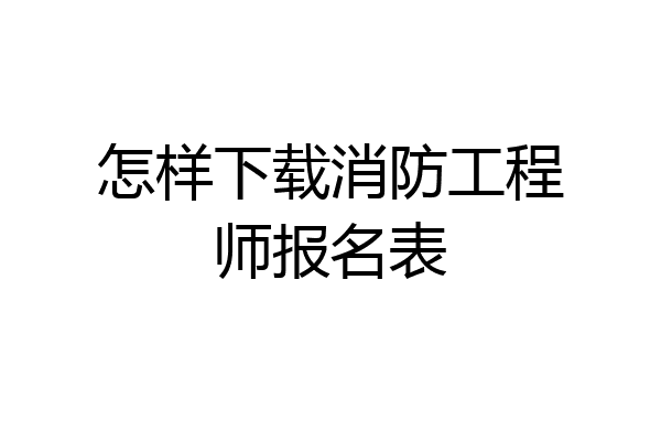 怎样下载消防工程师报名表