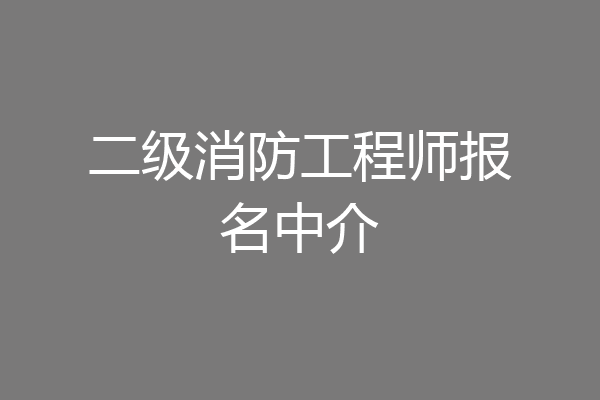 二级消防工程师报名中介