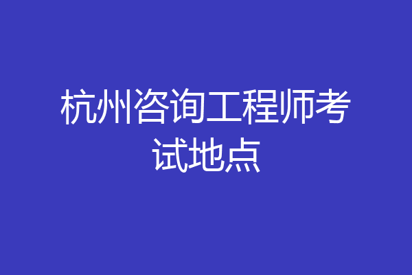 杭州咨询工程师考试地点