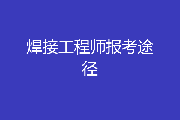 焊接工程师报考途径