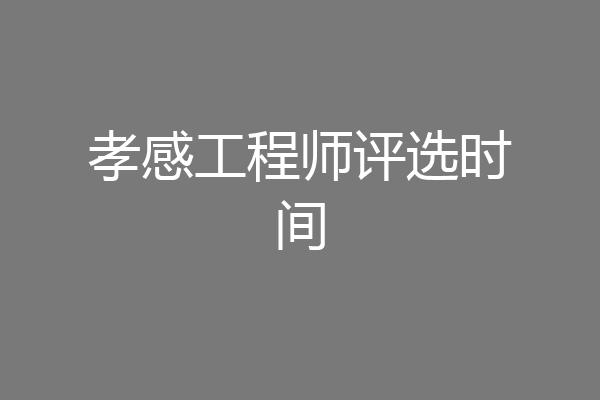 孝感工程师评选时间