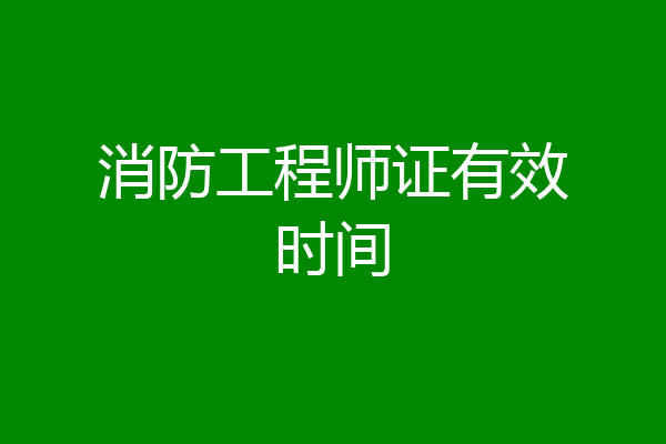 消防工程师证有效时间