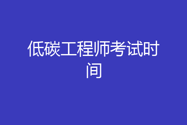 低碳工程师考试时间