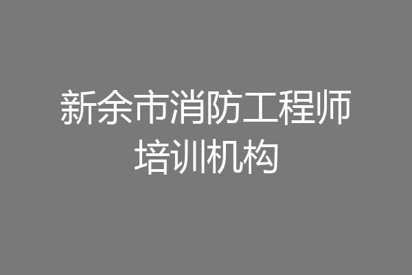 新余市消防工程师培训机构