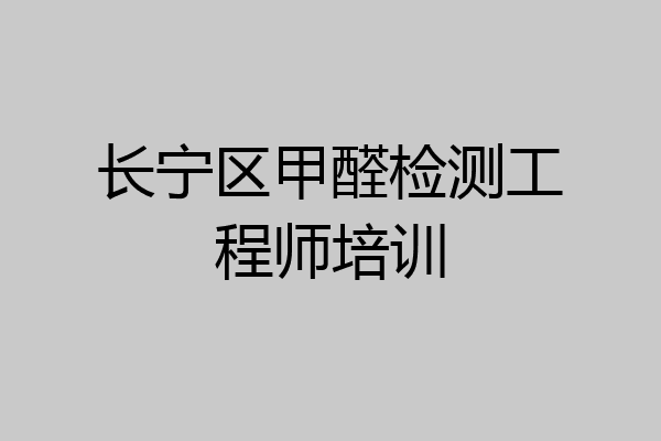 长宁区甲醛检测工程师培训