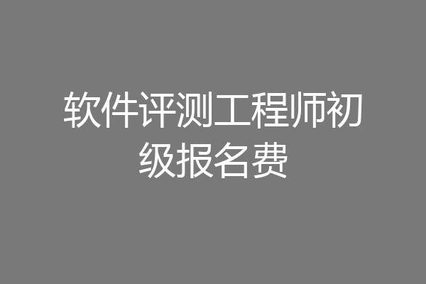 软件评测工程师初级报名费