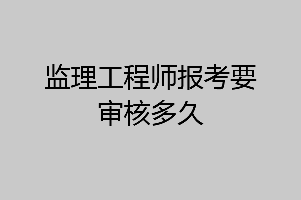 监理工程师报考要审核多久