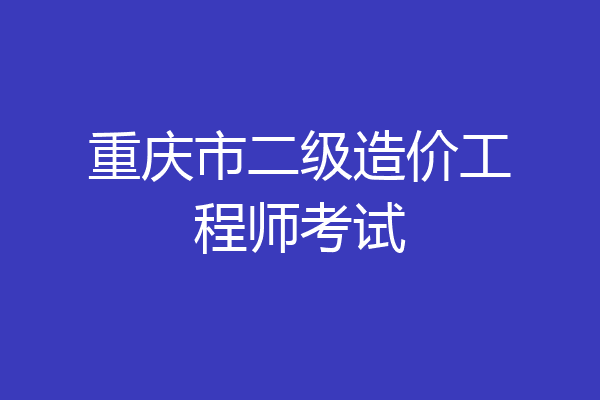 重庆市二级造价工程师考试