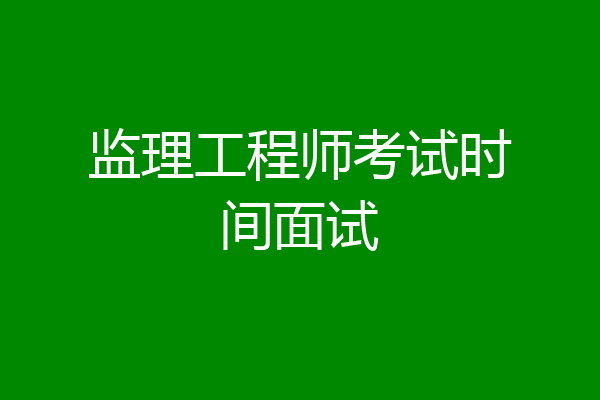 监理工程师考试时间面试