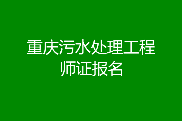 重庆污水处理工程师证报名