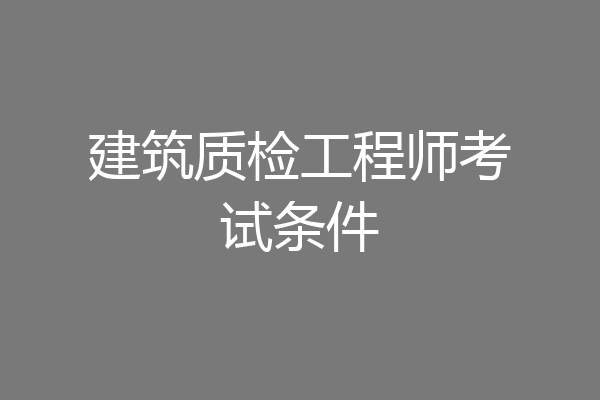 建筑质检工程师考试条件