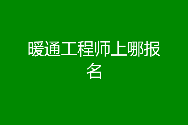 暖通工程师上哪报名