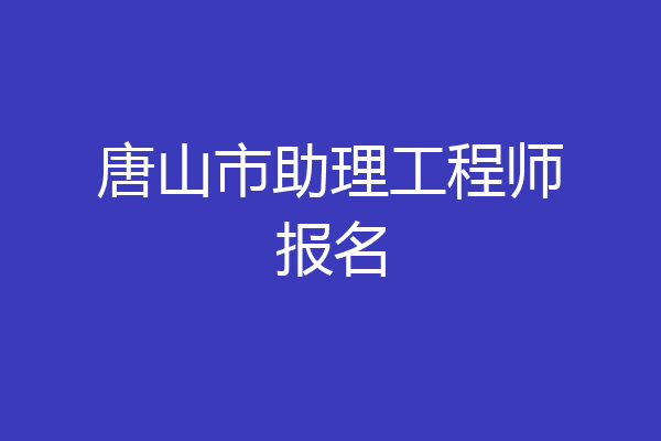 唐山市助理工程师报名