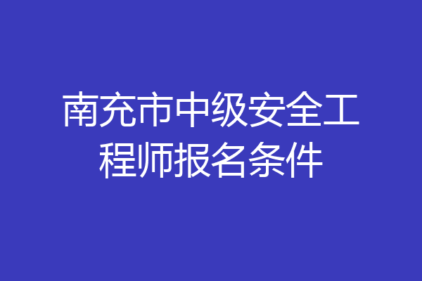 南充市中级安全工程师报名条件