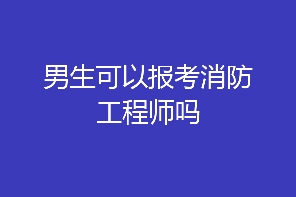 男生可以报考消防工程师吗