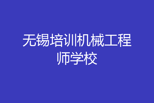 无锡培训机械工程师学校