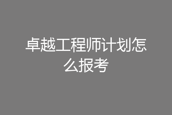 卓越工程师计划怎么报考