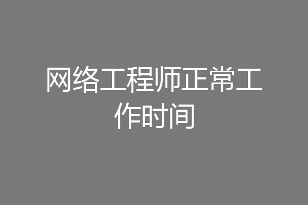 网络工程师正常工作时间