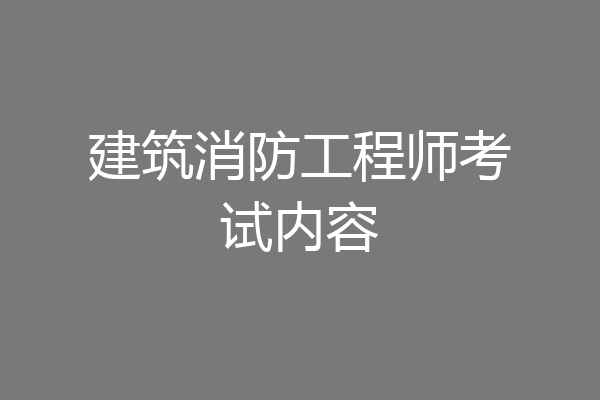 建筑消防工程师考试内容
