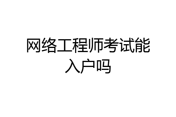 网络工程师考试能入户吗