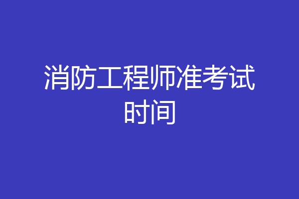 消防工程师准考试时间