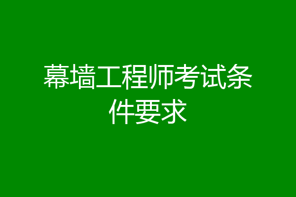 幕墙工程师考试条件要求