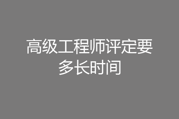 高级工程师评定要多长时间