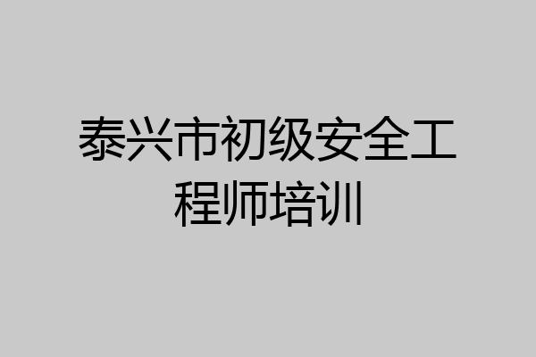 泰兴市初级安全工程师培训