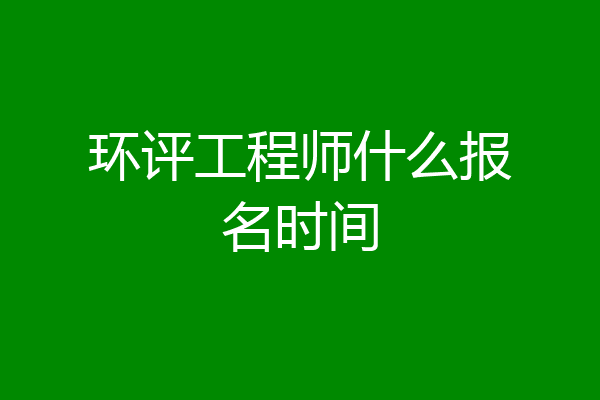 环评工程师什么报名时间