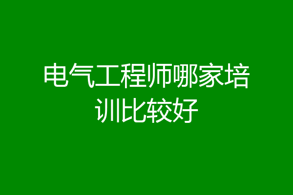 电气工程师哪家培训比较好