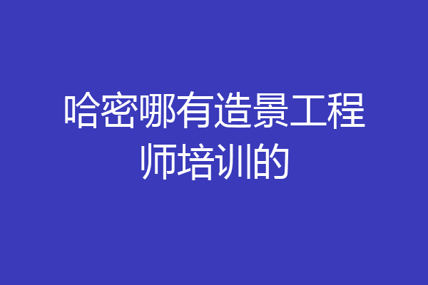 哈密哪有造景工程师培训的