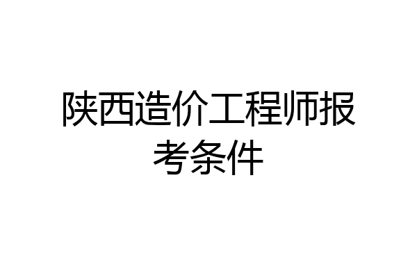 陕西造价工程师报考条件
