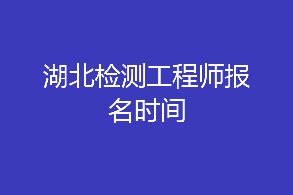 湖北检测工程师报名时间