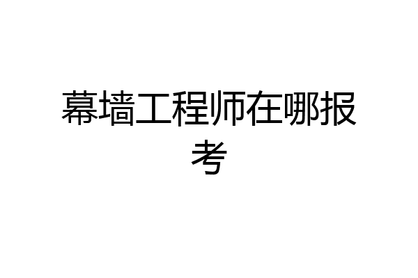 幕墙工程师在哪报考