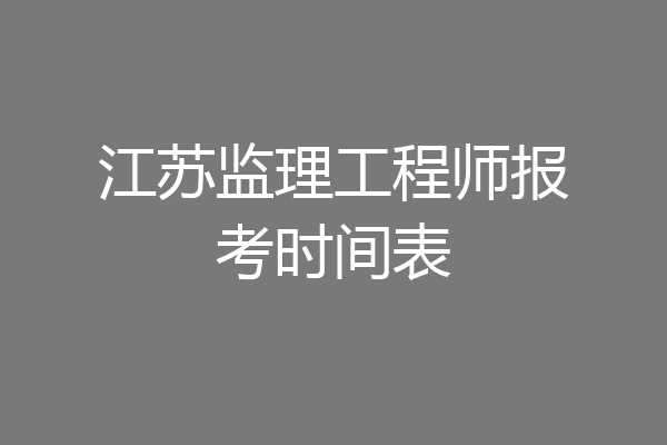 江苏监理工程师报考时间表