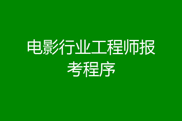 电影行业工程师报考程序