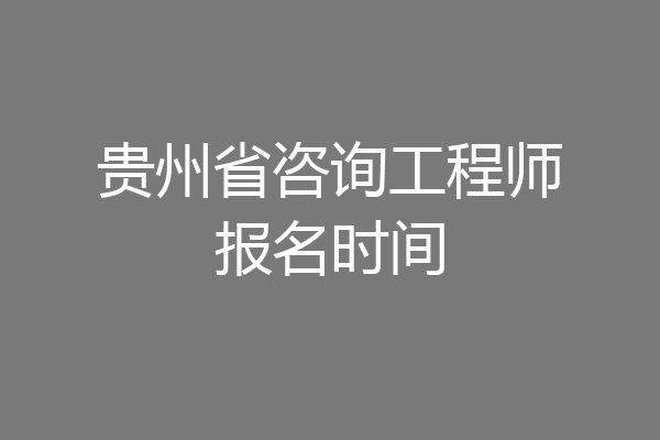 贵州省咨询工程师报名时间
