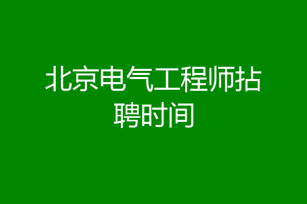 北京电气工程师拈聘时间