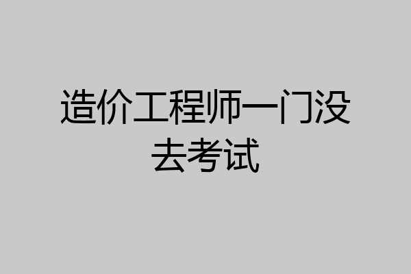 造价工程师一门没去考试