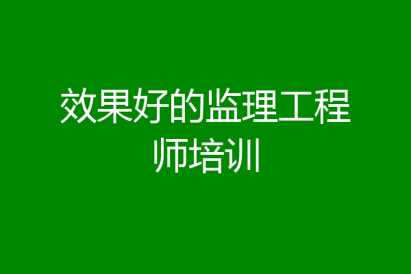 效果好的监理工程师培训