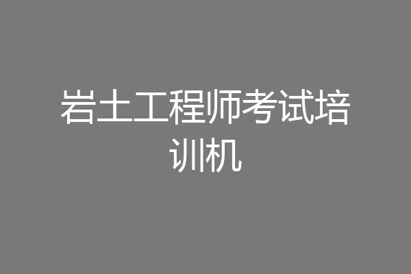 岩土工程师考试培训机
