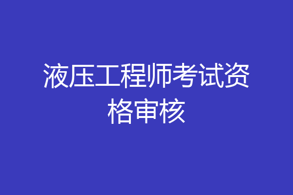 液压工程师考试资格审核